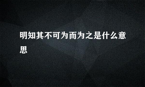 明知其不可为而为之是什么意思