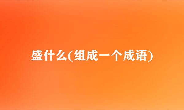 盛什么(组成一个成语)