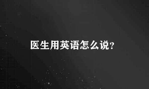 医生用英语怎么说？