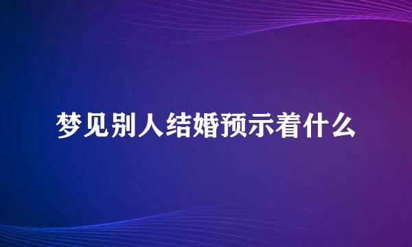 梦见别人结婚预示着什么