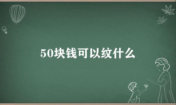 50块钱可以纹什么