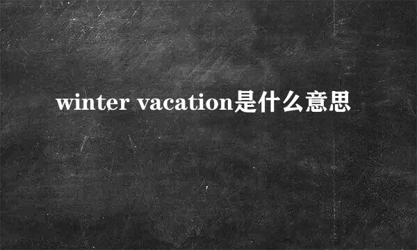 winter vacation是什么意思