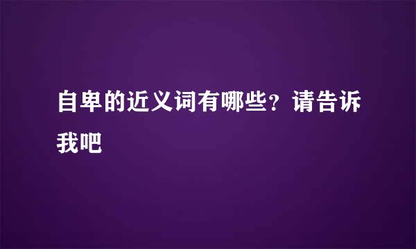 自卑的近义词有哪些？请告诉我吧