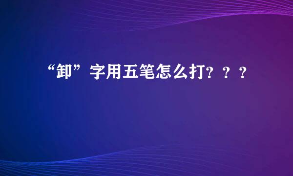 “卸”字用五笔怎么打？？？