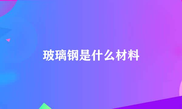 玻璃钢是什么材料