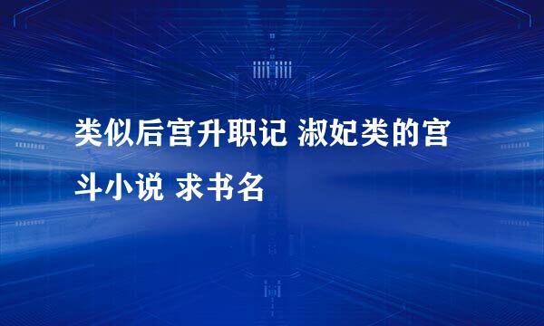 类似后宫升职记 淑妃类的宫斗小说 求书名