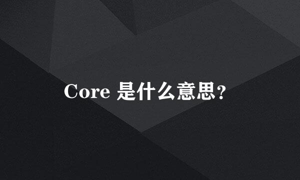 Core 是什么意思？