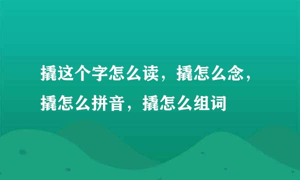 撬这个字怎么读，撬怎么念，撬怎么拼音，撬怎么组词