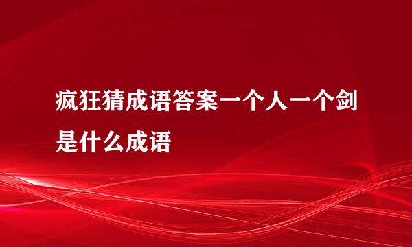 疯狂猜成语答案一个人一个剑是什么成语