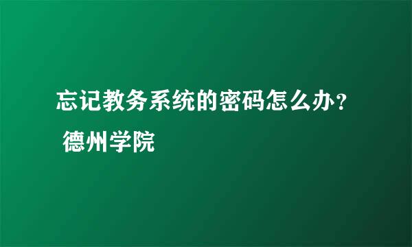 忘记教务系统的密码怎么办？ 德州学院