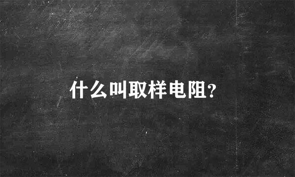 什么叫取样电阻？