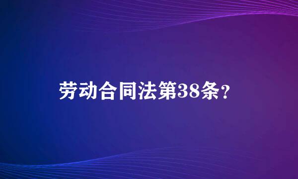 劳动合同法第38条？