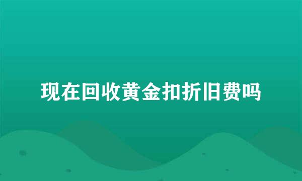 现在回收黄金扣折旧费吗