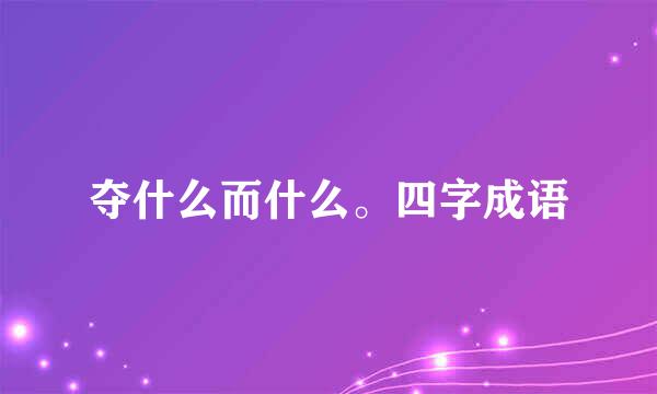 夺什么而什么。四字成语