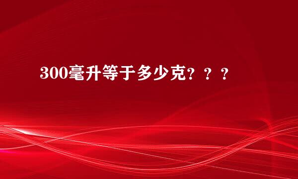 300毫升等于多少克？？？