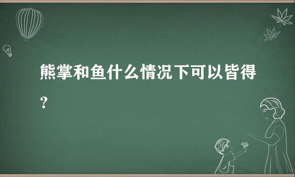 熊掌和鱼什么情况下可以皆得？