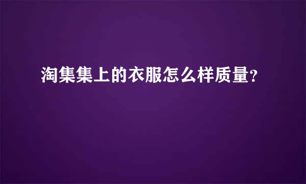 淘集集上的衣服怎么样质量？