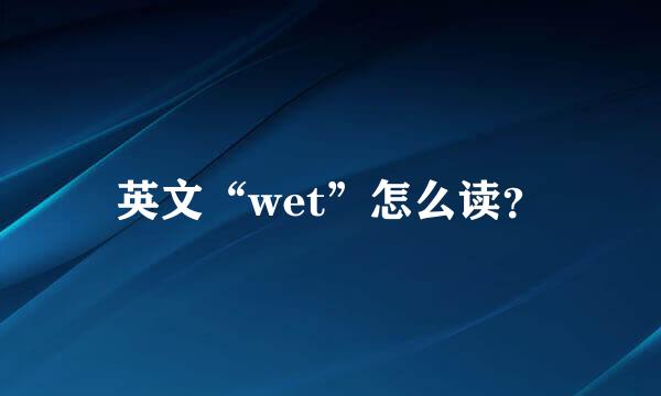 英文“wet”怎么读？