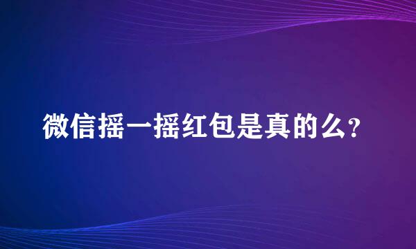 微信摇一摇红包是真的么？