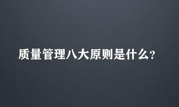 质量管理八大原则是什么？