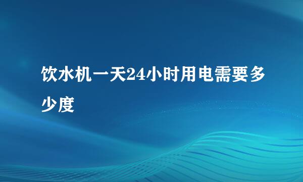 饮水机一天24小时用电需要多少度