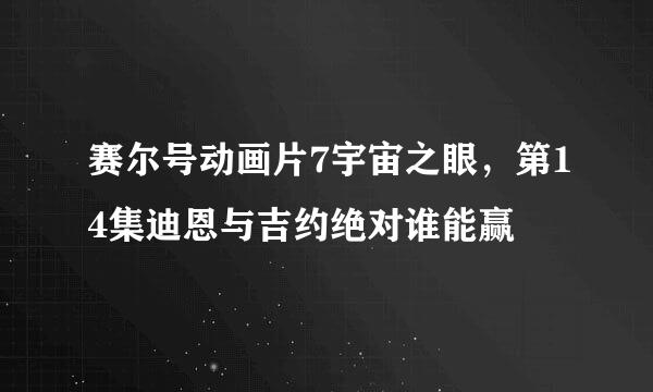 赛尔号动画片7宇宙之眼，第14集迪恩与吉约绝对谁能赢