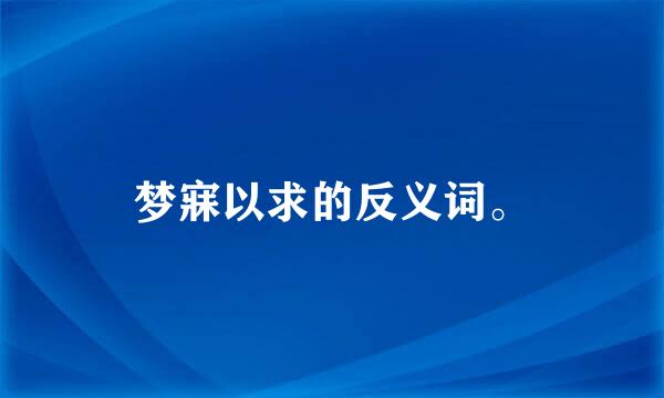 梦寐以求的反义词。