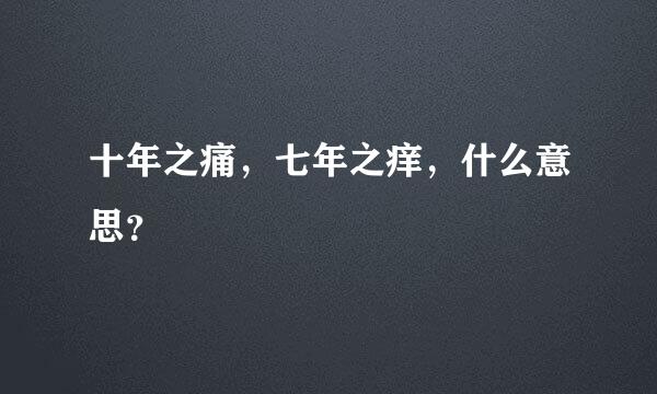 十年之痛，七年之痒，什么意思？