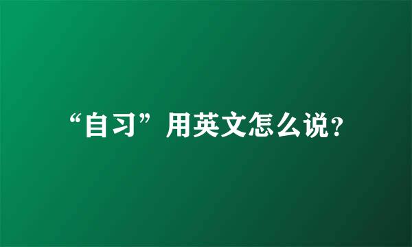 “自习”用英文怎么说？