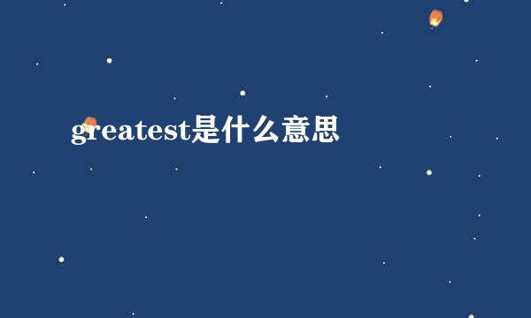 greatest是什么意思