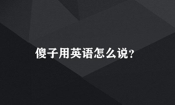 傻子用英语怎么说？