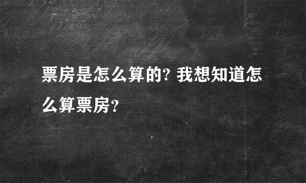 票房是怎么算的? 我想知道怎么算票房？