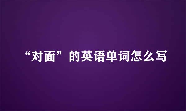 “对面”的英语单词怎么写