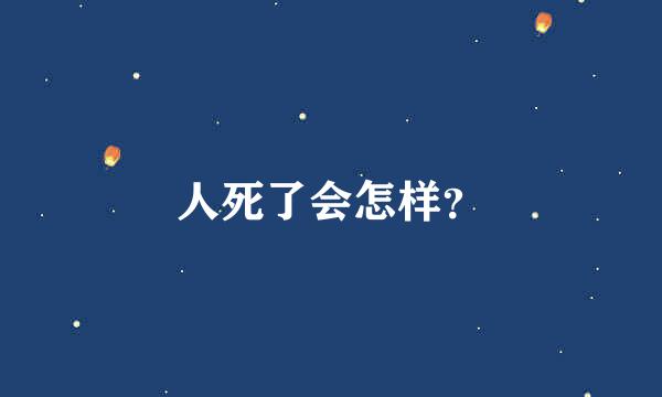 人死了会怎样？