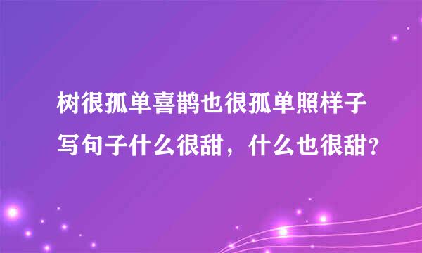 树很孤单喜鹊也很孤单照样子写句子什么很甜，什么也很甜？