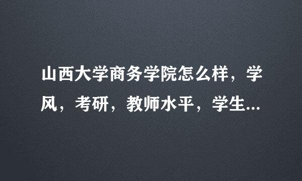 山西大学商务学院怎么样，学风，考研，教师水平，学生素质，环境