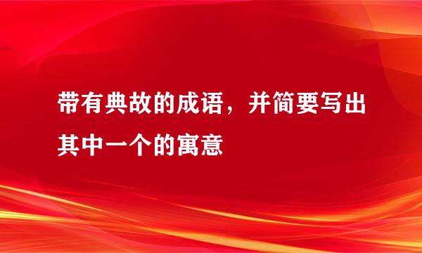 带有典故的成语，并简要写出其中一个的寓意