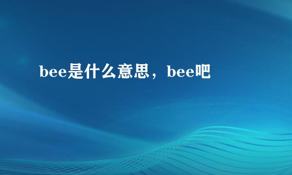 bee是什么意思，bee吧