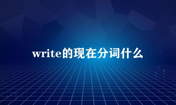 write的现在分词什么