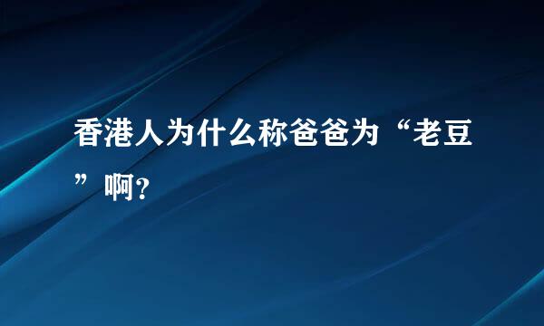 香港人为什么称爸爸为“老豆”啊？