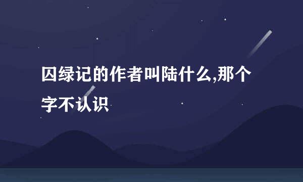 囚绿记的作者叫陆什么,那个字不认识