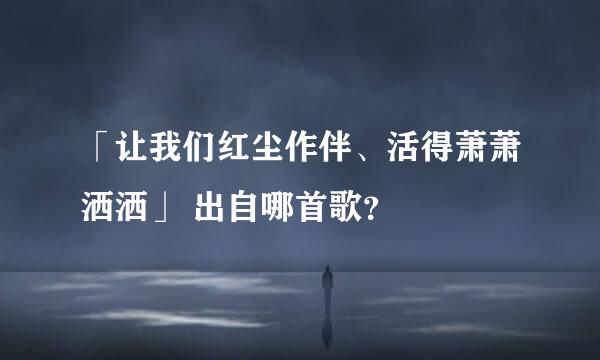 「让我们红尘作伴、活得萧萧洒洒」 出自哪首歌？