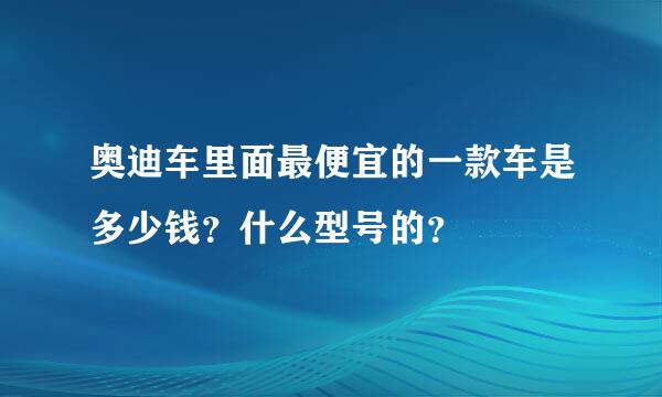 奥迪车里面最便宜的一款车是多少钱？什么型号的？