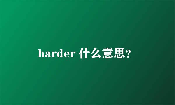 harder 什么意思？