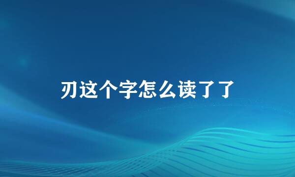 刃这个字怎么读了了