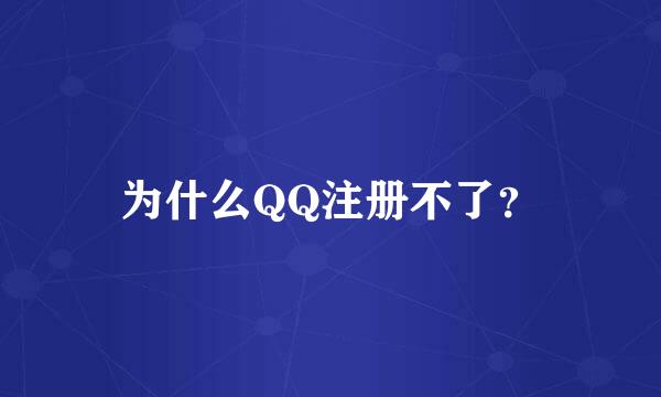 为什么QQ注册不了？