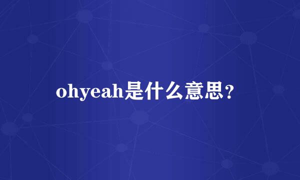 ohyeah是什么意思？