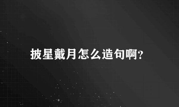 披星戴月怎么造句啊？