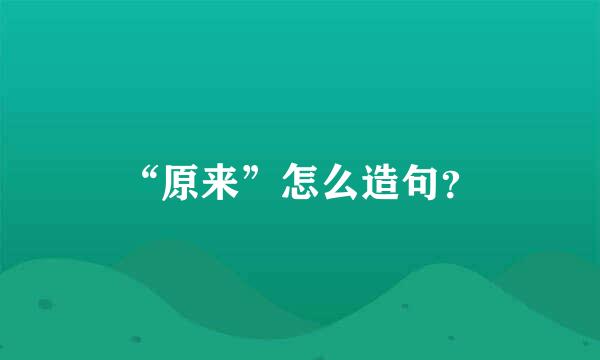 “原来”怎么造句？