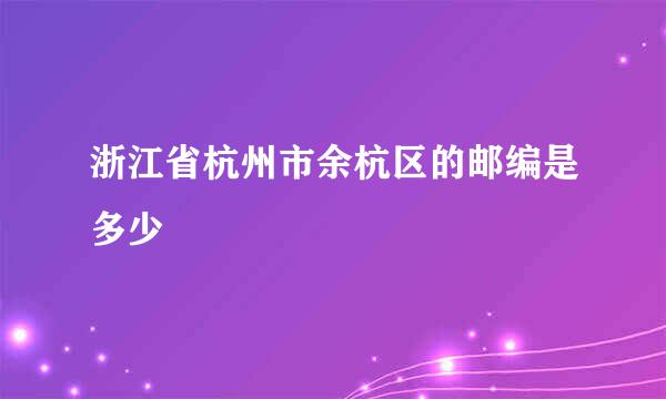 浙江省杭州市余杭区的邮编是多少